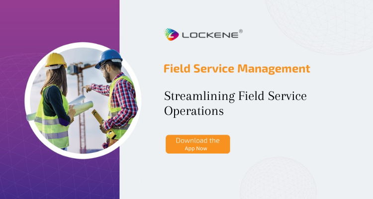  Streamlining Field Service Operations: Benefits of Lockene Field Service Management Software Solutions